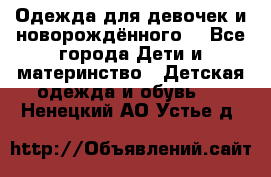 Одежда для девочек и новорождённого  - Все города Дети и материнство » Детская одежда и обувь   . Ненецкий АО,Устье д.